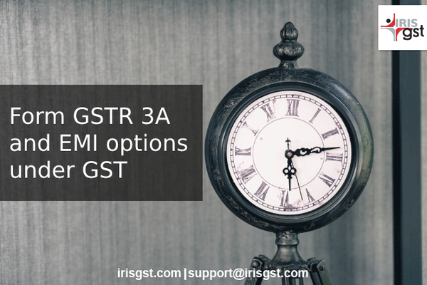 GSTR 3A – Notice on Non-Filing of GST Returns and Paying GST as EMI