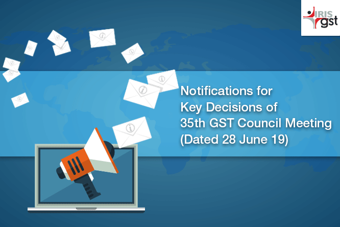 Notifications for Key Decisions of 35th GST Council Meeting (Dated 28 June 19)